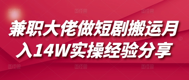 兼职大佬做短剧搬运月入14W实操经验分享-情久项目网