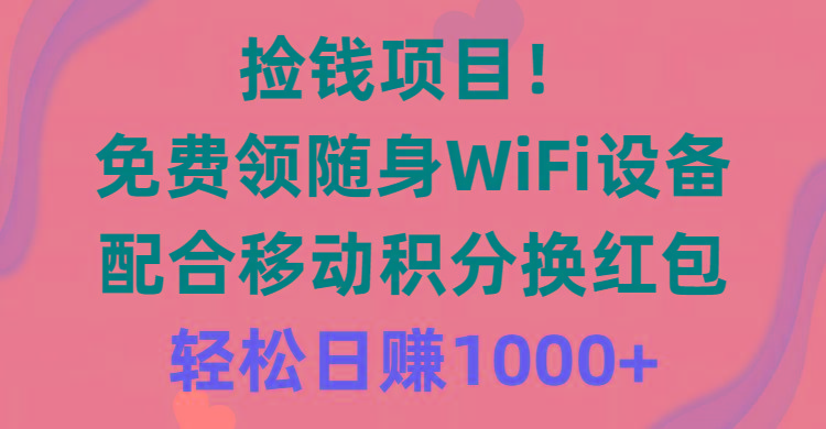 捡钱项目！免费领随身WiFi设备+移动积分换红包，有手就行，轻松日赚1000+-情久项目网