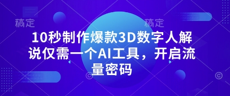 10秒制作爆款3D数字人解说仅需一个AI工具，开启流量密码-情久项目网