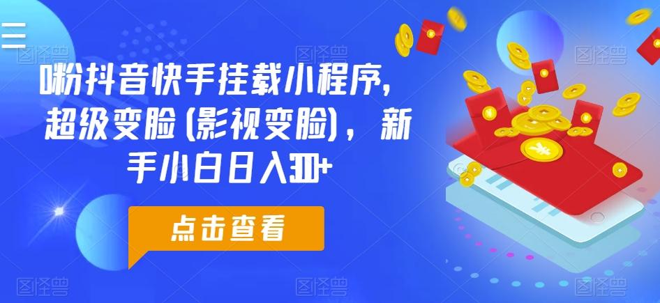 0粉抖音快手挂载小程序，超级变脸(影视变脸)，新手小白日入300+【揭秘】-情久项目网