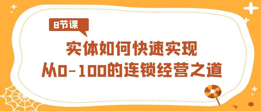 实体·如何快速实现从0-100的连锁经营之道(8节视频课)-情久项目网