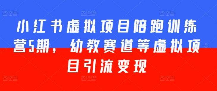 小红书虚拟项目陪跑训练营5期，幼教赛道等虚拟项目引流变现-情久项目网