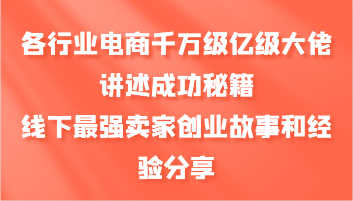 各行业电商千万级亿级大佬讲述成功秘籍，线下最强卖家创业故事和经验分享-情久项目网
