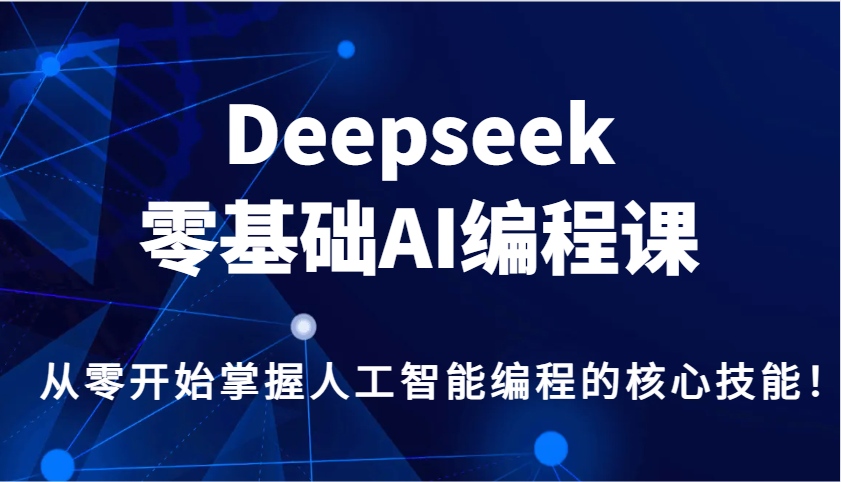 Deepseek零基础AI编程课，从零开始掌握人工智能编程的核心技能！-情久项目网