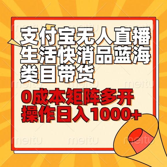 小白30分钟学会支付宝无人直播生活快消品蓝海类目带货，0成本矩阵多开操作日1000+收入-情久项目网