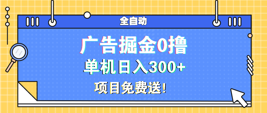 广告掘金0撸项目免费送，单机日入300+-情久项目网