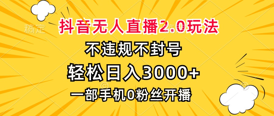 抖音无人直播2.0玩法，不违规不封号，轻松日入3000+，一部手机0粉开播-情久项目网