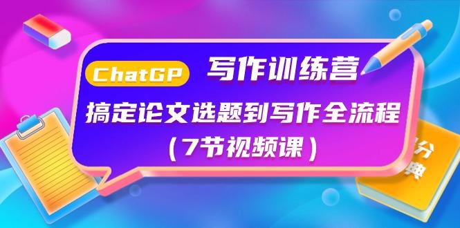 ChatGPT写作训练营：搞定论文选题到写作全流程(7节视频课)-情久项目网