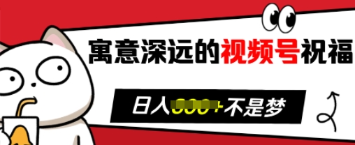 寓意深远的视频号祝福，粉丝增长无忧，带货效果事半功倍，日入多张【揭秘】-情久项目网
