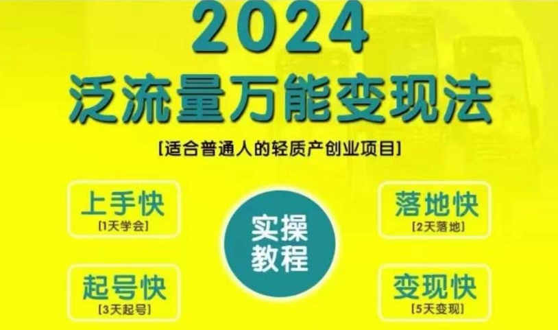 创业变现教学，2024泛流量万能变现法，适合普通人的轻质产创业项目-情久项目网