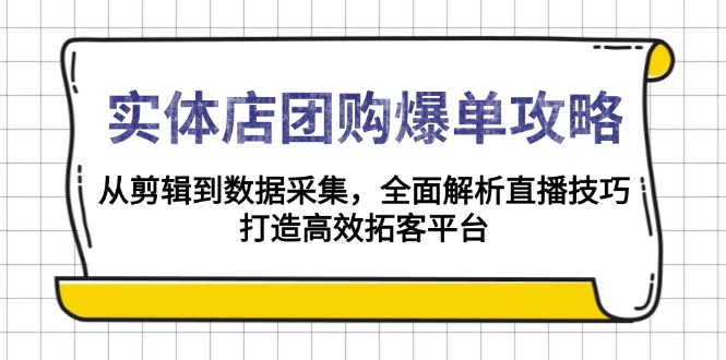 实体店-团购爆单攻略：从剪辑到数据采集，全面解析直播技巧，打造高效…-情久项目网
