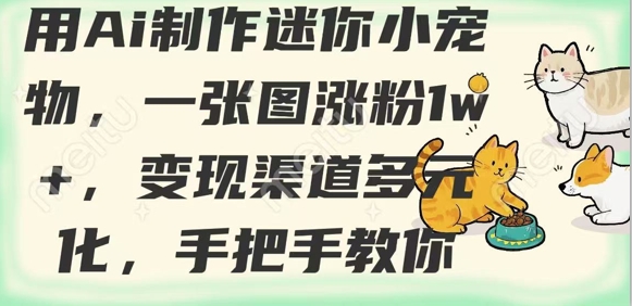 用AI制作迷你小宠物，一张图涨粉1w+，变现渠道多元化，手把手教你-情久项目网