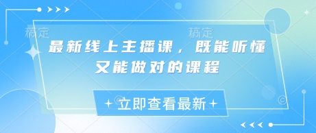 最新线上主播课，既能听懂又能做对的课程-情久项目网
