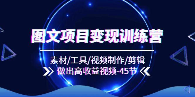 图文项目变现训练营：素材/工具/视频制作/剪辑/做出高收益视频(45节-情久项目网