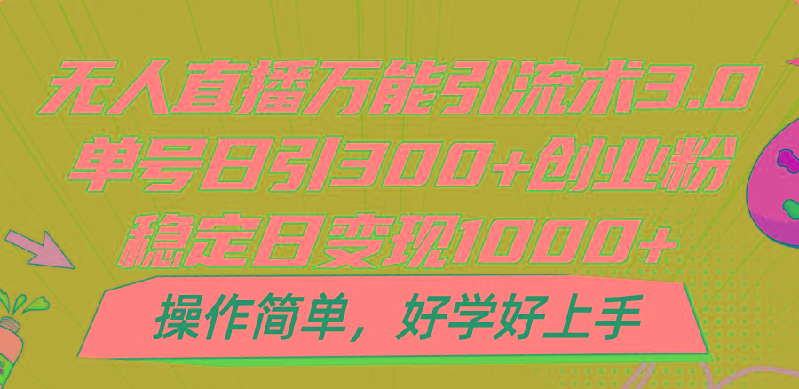 无人直播万能引流术3.0，单号日引300+创业粉，稳定日变现1000+，操作简单-情久项目网