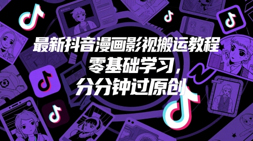 最新抖音漫画影视搬运教程，零基础学习，分分钟过原创-情久项目网