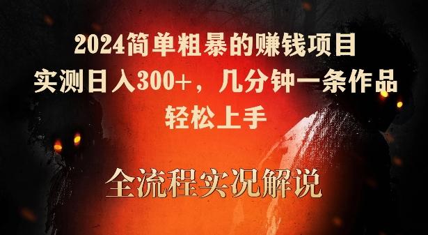 2024简单粗暴的赚钱项目，实测日入300+，几分钟一条作品，轻松上手【揭秘】-情久项目网