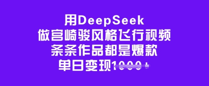 用DeepSeek做宫崎骏风格飞行视频，条条作品都是爆款，单日变现多张-情久项目网