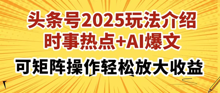 头条号2025玩法介绍，时事热点+AI爆文，可矩阵操作轻松放大收益-情久项目网