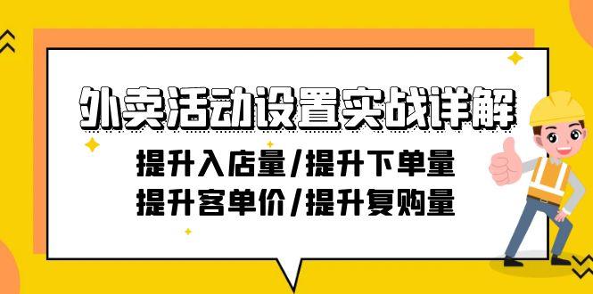 外卖活动设置实战详解：提升入店量/提升下单量/提升客单价/提升复购量-21节-情久项目网