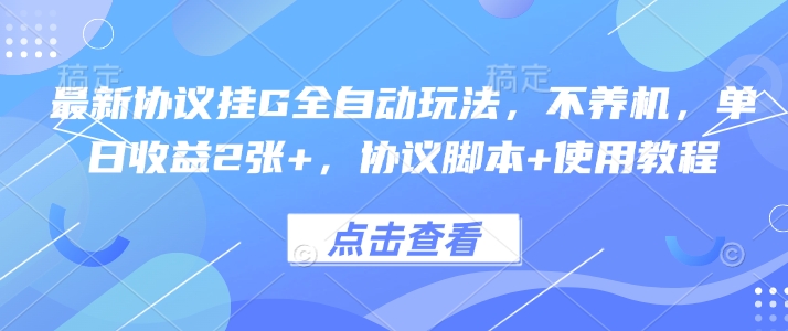最新协议挂G全自动玩法，不用养机，单日收益2张+，协议脚本+使用教程【揭秘】-情久项目网
