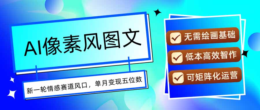 AI像素风图文超详细实操全过程，每天一小时轻松易上手，单月变现五位数-情久项目网