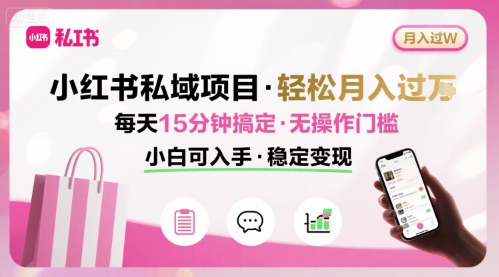 小红书私域项目 月入过W非常轻松 每天15分钟即可搞定，无任何操作门槛，小白可入手-情久项目网
