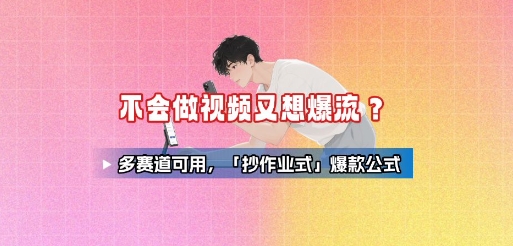 不会做视频又想爆流？多赛道可用，「抄作业式」爆款公式-情久项目网