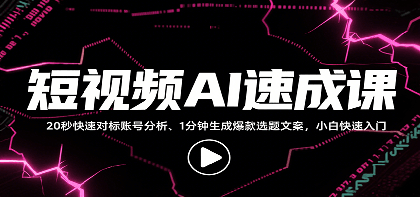 短视频AI速成课，找对标/定选题/拆结构/写文案等，小白快速上手解锁多样创作技能-情久项目网