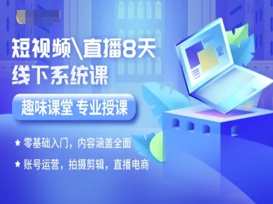 短视频直播8天线下系统课，零基础入门，内容涵盖全面，账号运营，拍摄剪辑，直播电商-情久项目网