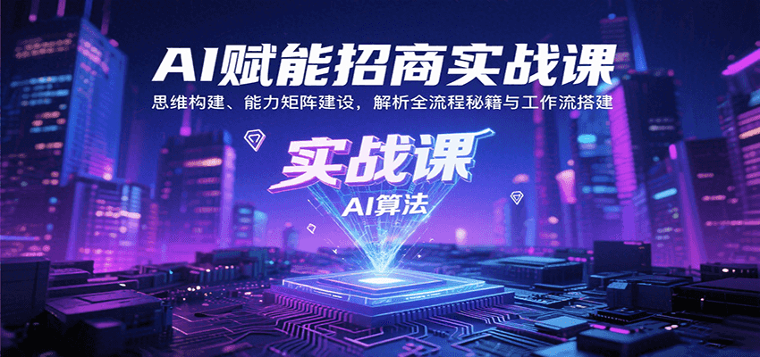 AI赋能招商实战课：思维构建、能力矩阵建设，解析全流程秘籍与工作流搭建-情久项目网