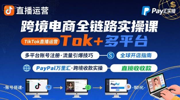 跨境电商线上课，TikTok 直播运营 + 多平台账号注册 + PayPal 万里汇实操教程-情久项目网