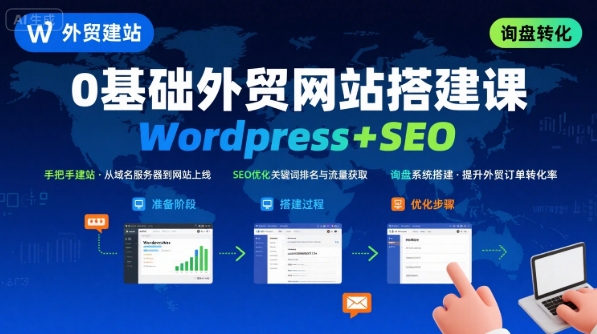 WordPress外贸建站+SEO优化课程，手把手教你从0到1搭建可获得询盘的外贸网站-情久项目网