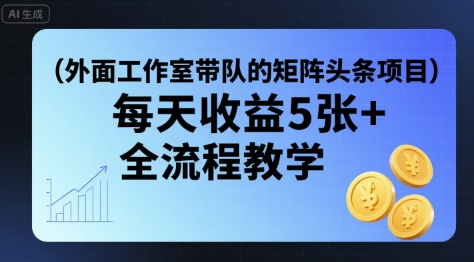 外面工作室带队的矩阵头条挂G项目，每天收益5张+，全流程教学【附全套工具】-情久项目网