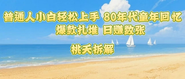 普通人小白轻松上手 80年代童年回忆杀，爆款扎堆，日入数张-情久项目网