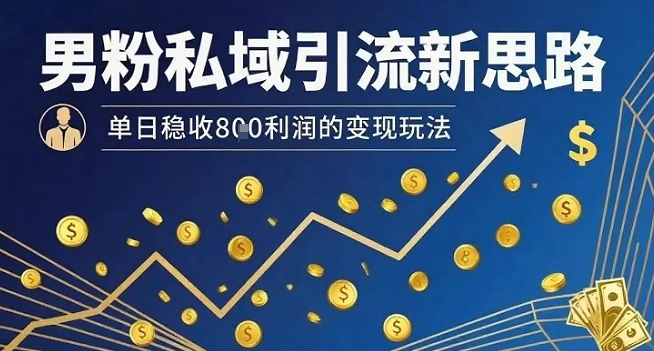 男粉私域引流新思路，单日稳收8张利润的变现玩法-情久项目网