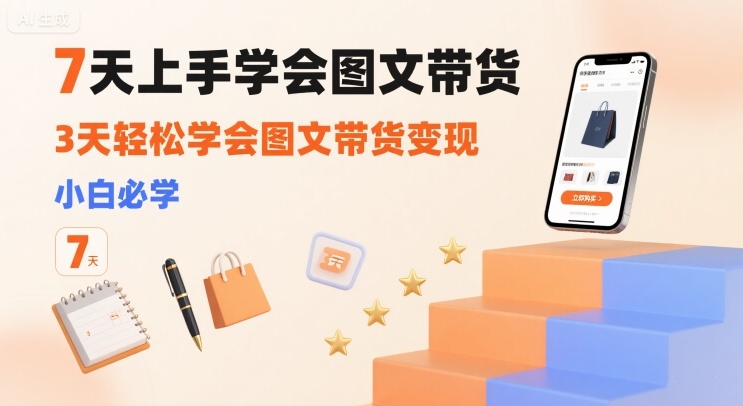 7天上手学会图文带货，3天轻松学会图文带货变现，小白必学-情久项目网