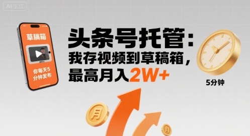 【头条号托管 】我存视频到草稿箱，你每天5分钟发布，最高月入2W+【揭秘】-情久项目网