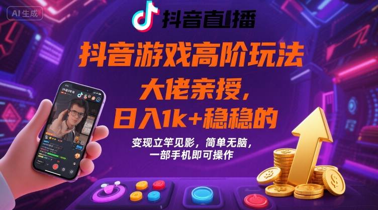 抖音游戏大佬高阶玩法，日入 1k + 稳稳的，变现立竿见影，简单无脑，一部手机即可操作【揭秘】-情久项目网
