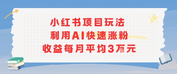 小红书商单项目新玩法，利用AI快速涨粉收益每月平均3W-情久项目网
