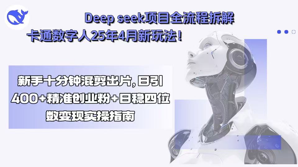 Deep seek项目全流程拆解+卡通数字人25年4月新玩法！新手十分钟混剪出...-情久项目网