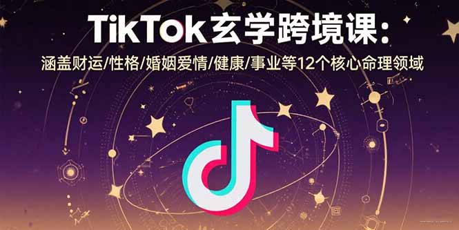 TikTok玄学跨境课：涵盖财运/性格/婚姻爱情/健康/事业等12个核心命理领域-情久项目网