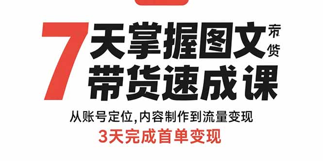 7天掌握图文带货速成课：从账号定位,内容制作到流量变现,3天完成首单变现-情久项目网