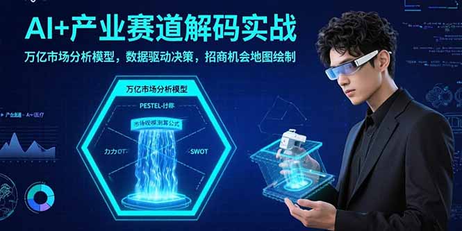 AI+产业赛道解码实战：万亿市场分析模型，数据驱动决策，招商机会地图绘制-情久项目网