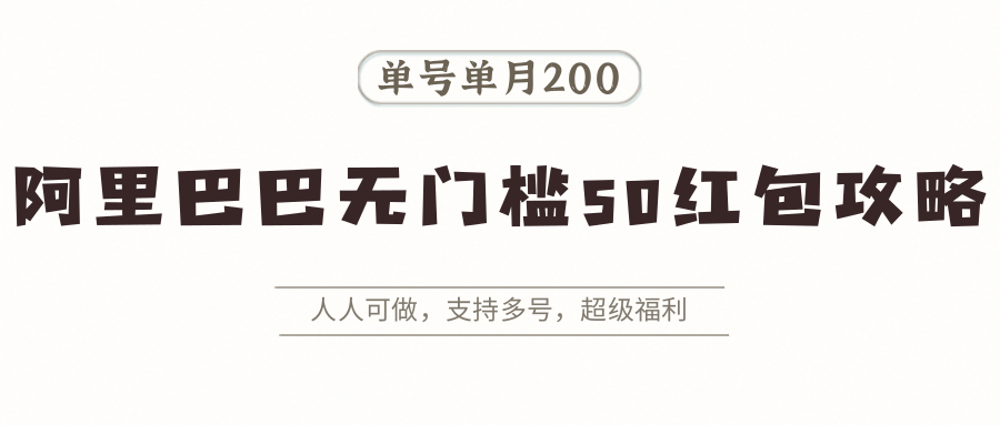 阿里巴巴无门槛50红包攻略，单号单月200。人人可做，支持多号，超级福利-情久项目网