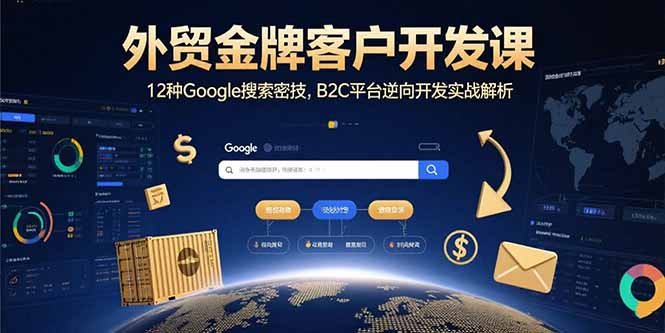 外贸金牌客户开发课，12种Google搜索密技，B2C平台逆向开发实战解析-情久项目网