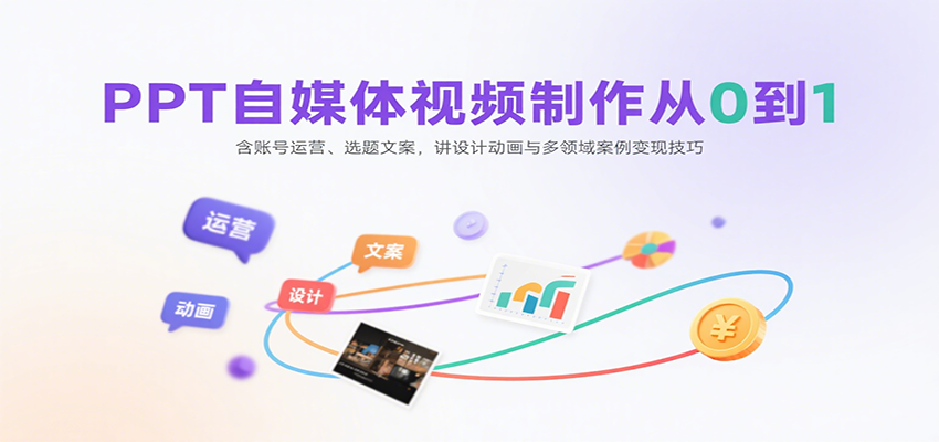 PPT自媒体视频制作从0到1：含账号运营、选题文案，讲设计动画与多领域案例变现技巧-情久项目网