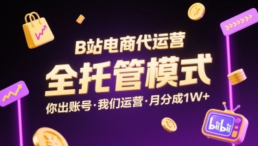 B站电商代运营，全托管模式，你出账号，我们来运营，每月分成1W+【揭秘】-情久项目网