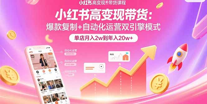 小红书高变现带货：爆款复制+自动化运营双引擎模式  单店月入2w到年入20w+-情久项目网