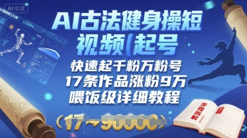AI古法健身操短视频起号，快速起千粉万粉号，17条作品涨粉9W(喂饭级详细教程)-情久项目网